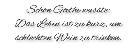 Schon Goethe wusste: Das Leben ist zu kurz, um schlechten Wein zu trinken. 
